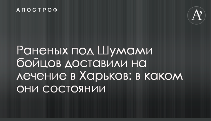 Раненых под Шумами  бойцов доставили на лечение в Харьков: в каком они состоянии