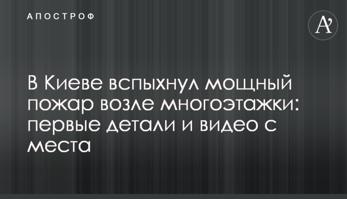 В Киеве вспыхнул мощный пожар возле многоэтажки: первые детали и видео с места