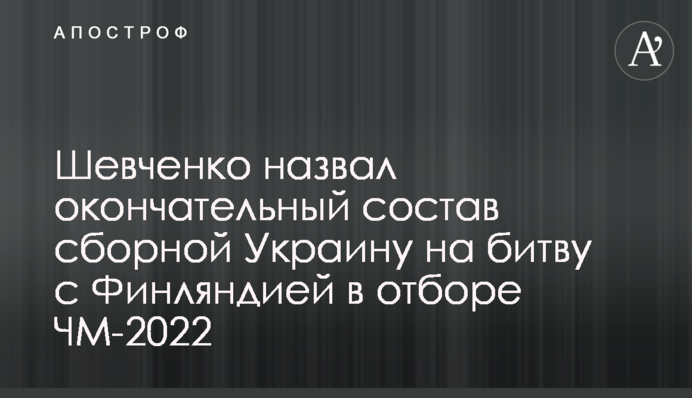 Шевченко назвав остаточний склад збірної України на битву з Фінляндією у відборі ЧС-2022