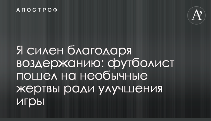 Я сильний завдяки стриманості: футболіст пішов на незвичайні жертви заради поліпшення гри
