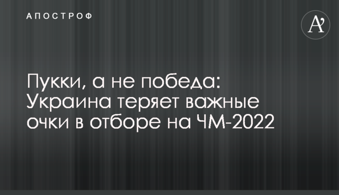 Пукки, а не победа: Украина теряет важные очки в отборе на ЧМ-2022