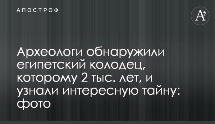 Археологи виявили єгипетський колодязь, якому 2 тис. років, і дізналися цікаву таємницю: фото