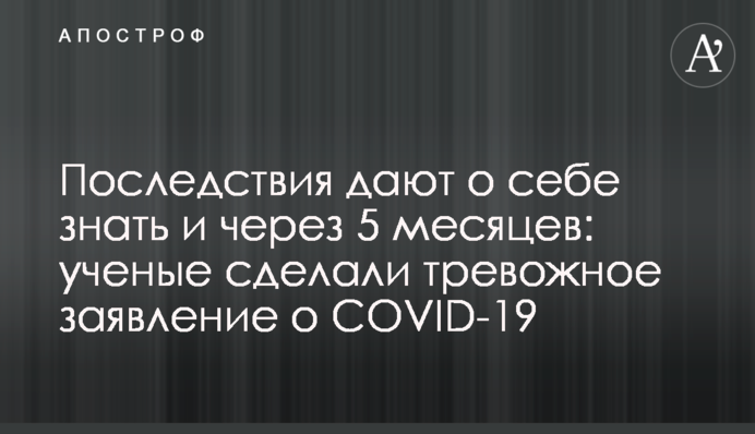 Последствия дают о себе знать и через 5 месяцев: ученые сделали тревожное заявление о COVID-19