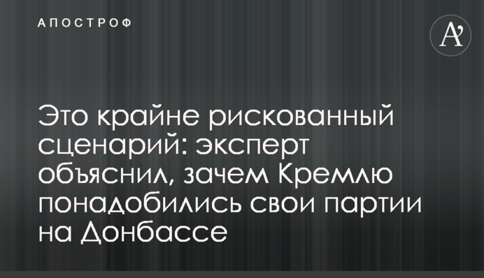 Это крайне рискованный сценарий: эксперт объяснил, зачем Кремлю понадобились свои партии на Донбассе
