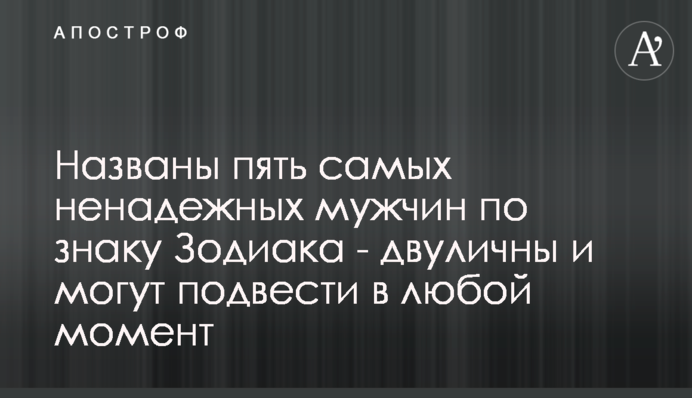 Названы пять самых ненадежных мужчин по знаку Зодиака - двуличны и могут подвести в любой момент