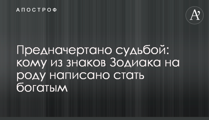 Визначено долею: кому зі знаків Зодіаку на роді написано стати багатим