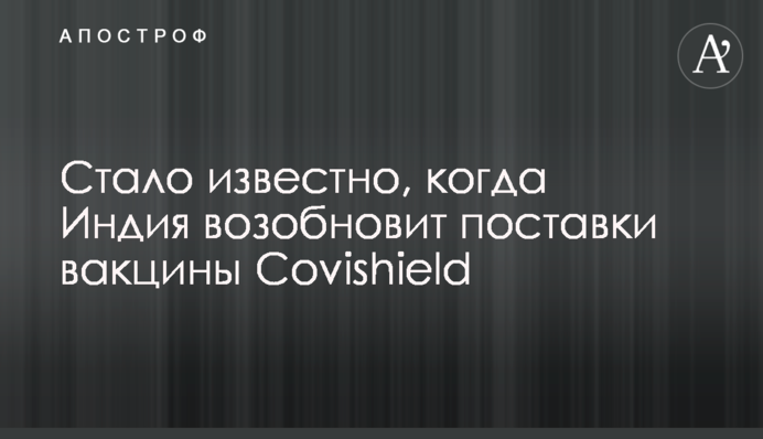 Стало известно, когда Индия возобновит поставки вакцины Covishield
