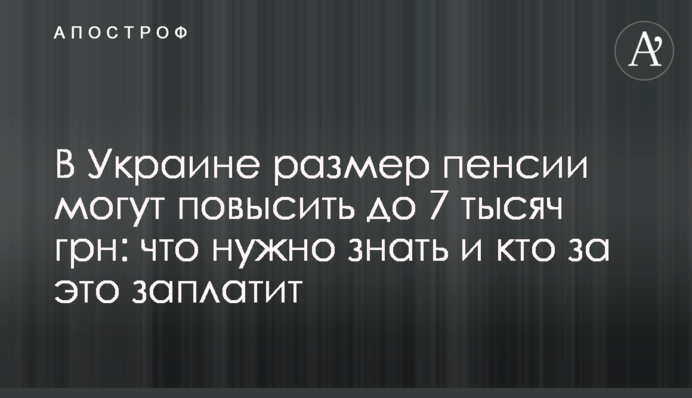 В Україні розмір пенсії можуть підвищити до 7 тисяч грн: що потрібно знати і хто за це заплатить
