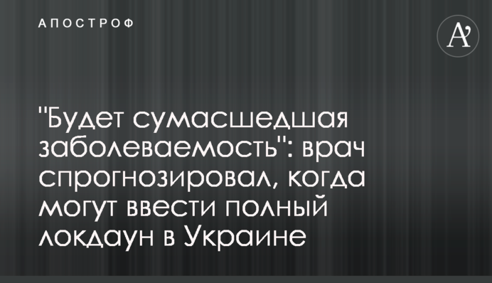"Будет сумасшедшая заболеваемость": врач спрогнозировал, когда могут ввести полный локдаун в Украине