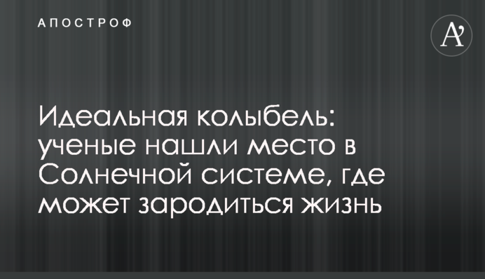 Ідеальна колиска: вчені знайшли місце в Сонячній системі, де може зародитися життя
