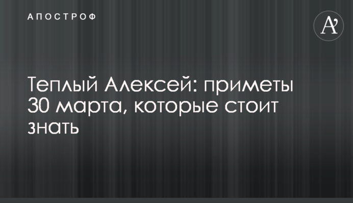 Теплий Олексій: прикмети 30 березня, які варто знати