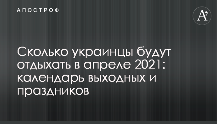 Сколько украинцы будут отдыхать в апреле 2021: календарь выходных и праздников