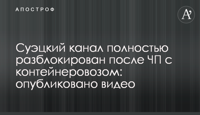 Суэцкий канал полностью разблокирован после ЧП с контейнеровозом: опубликовано видео