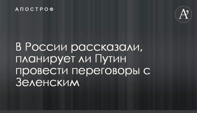У Росії розповіли, чи планує Путін провести переговори із Зеленським