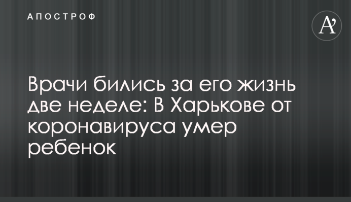 ​Врачи бились за его жизнь две недели: в Харькове от коронавируса умер ребенок