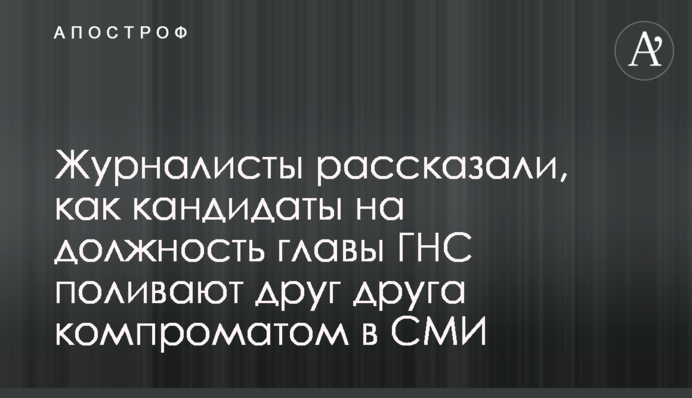 Журналисты рассказали, как кандидаты на должность главы ГНС поливают друг друга компроматом в СМИ
