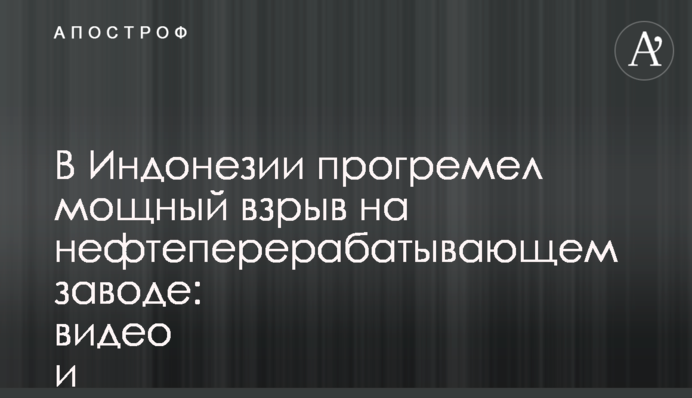 В Индонезии прогремел мощный взрыв на нефтеперерабатывающем заводе: видео и все подробности