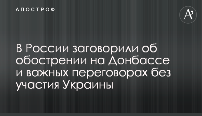У Росії заговорили про загострення на Донбасі і важливі переговори без участі України