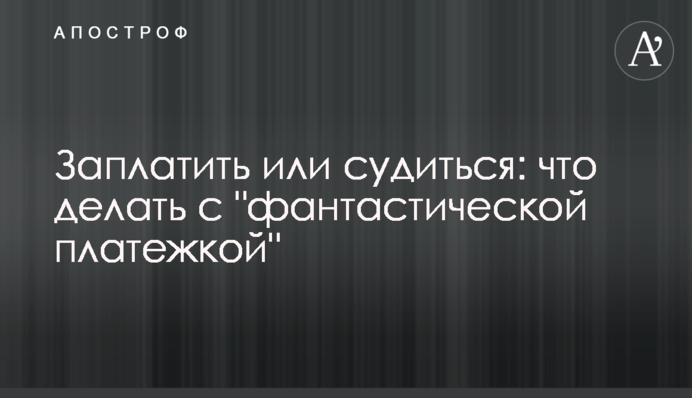 Заплатити або судитися: що робити українцям з 