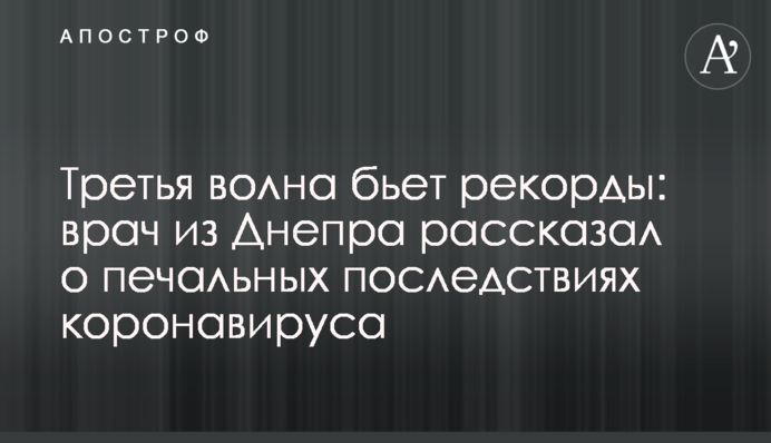 Третя хвиля б'є рекорди: лікар з Дніпра розповів про сумні наслідки коронавірусу