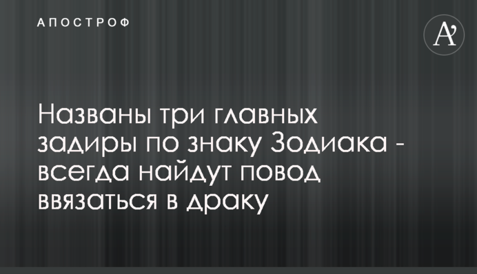 Названы три главных задиры по знаку Зодиака - всегда найдут повод ввязаться в драку