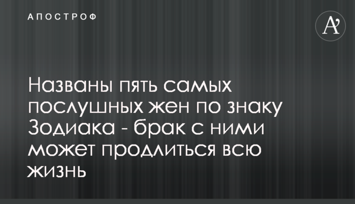 Названо п'ять найбільш слухняних дружин за знаком Зодіаку - шлюб з ними може тривати все життя