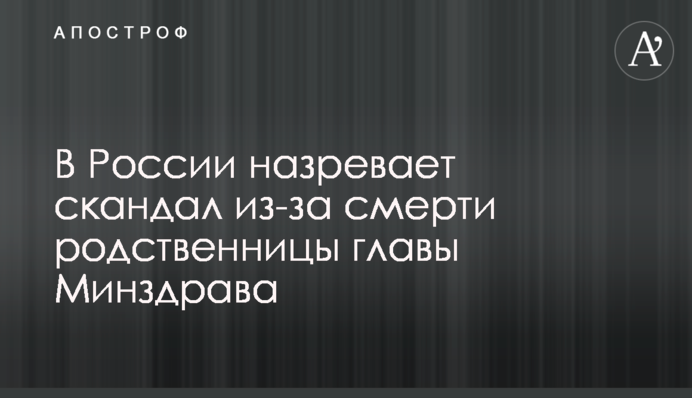 У Росії назріває скандал через смерть родички глави МОЗ