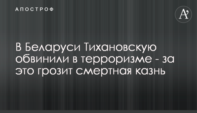 ​У Білорусі Тихановську звинуватили в тероризмі - за це загрожує смертна кара