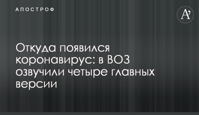 Откуда появился коронавирус: в ВОЗ озвучили четыре главных версии