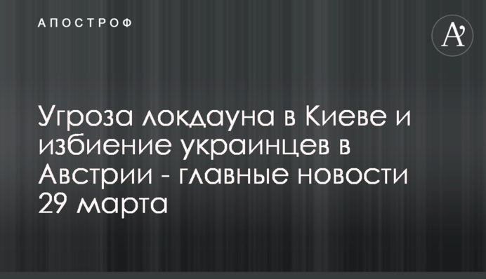 Загроза локдауну в Києві та побиття українців у Австрії - головні новини 29 березня