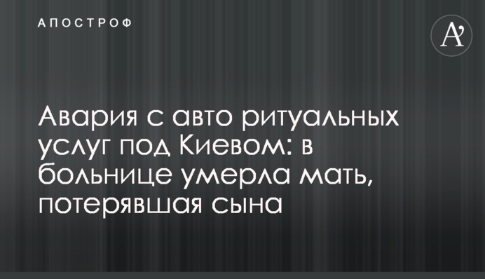 Авария с авто ритуальных услуг под Киевом: в больнице умерла мать, потерявшая сына