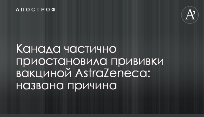 Канада частково призупинила щеплення вакциною AstraZeneca: названо причину