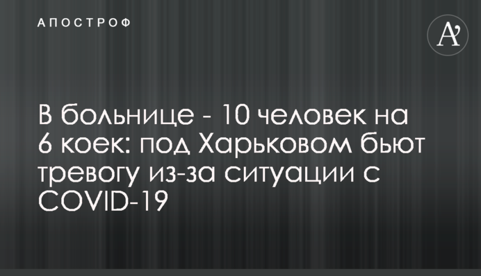 В больнице - 10 человек на 6 коек: под Харьковом бьют тревогу из-за ситуации с COVID-19