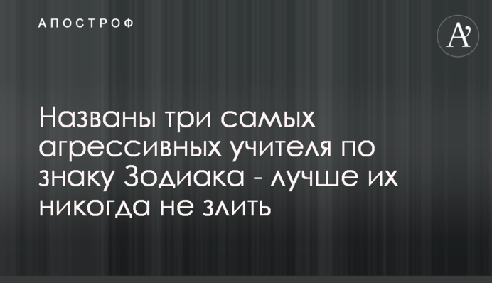 Названо три найагресивніших вчителя за знаком Зодіаку - краще їх ніколи не злити