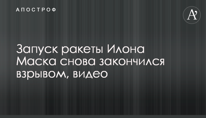 Запуск ракети Ілона Маска знову закінчився вибухом, відео
