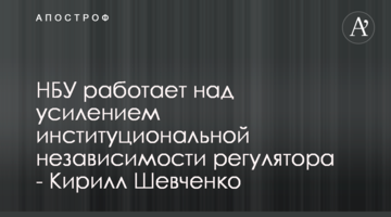 НБУ работает над усилением институциональной независимости регулятора - Кирилл Шевченко
