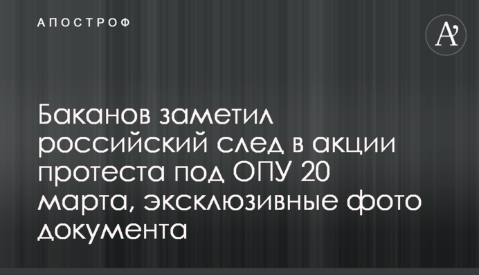 Баканов заметил российский след в акции протеста под ОПУ 20 марта, эксклюзивные фото документа