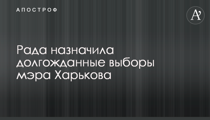 Рада назначила долгожданные выборы мэра Харькова