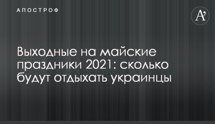 Выходные на майские праздники 2021: сколько будут отдыхать украинцы