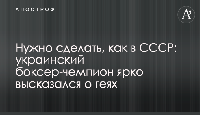 Нужно сделать, как в СССР: украинский боксер-чемпион ярко высказался о геях