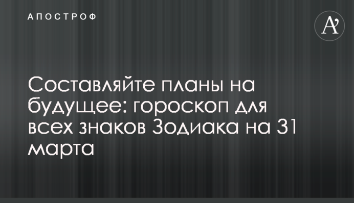 Складайте плани на майбутнє: гороскоп для всіх знаків Зодіаку на 31 березня