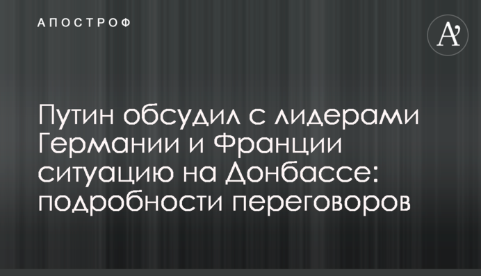 Путин обсудил с лидерами Германии и Франции ситуацию на Донбассе: подробности переговоров
