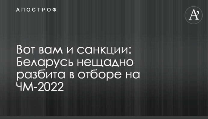 Вот вам и санкции: Беларусь нещадно разбита в отборе на ЧМ-2022