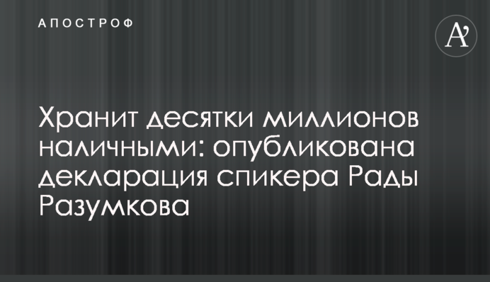 Хранит десятки миллионов наличными: опубликована декларация спикера Рады Разумкова