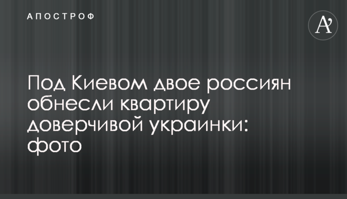 Під Києвом двоє росіян обнесли квартиру довірливої українки: фото