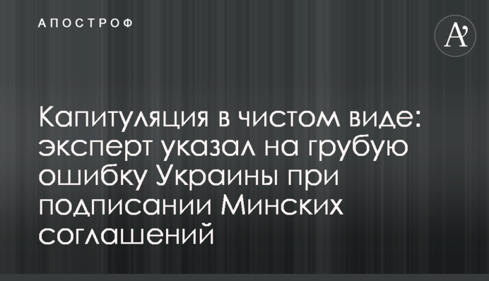 ​Капитуляция в чистом виде: эксперт указал на грубую ошибку Украины при подписании Минских соглашений