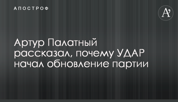 Артур Палатний розповів, чому УДАР почав оновлення партії