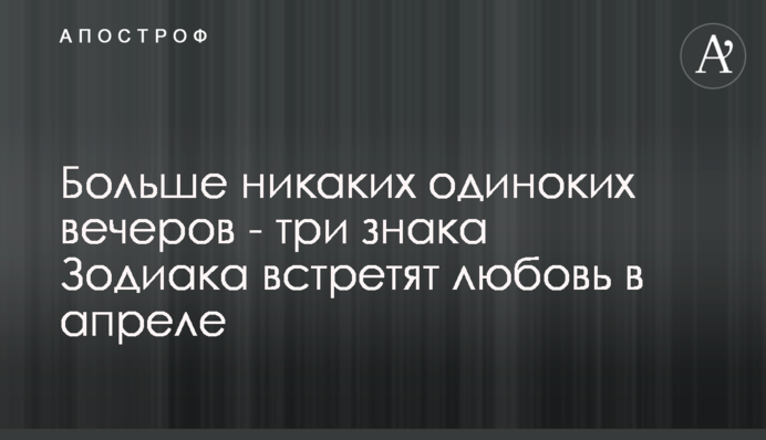 Більше ніяких одиноких вечорів - три знаки Зодіаку зустрінуть любов в квітні
