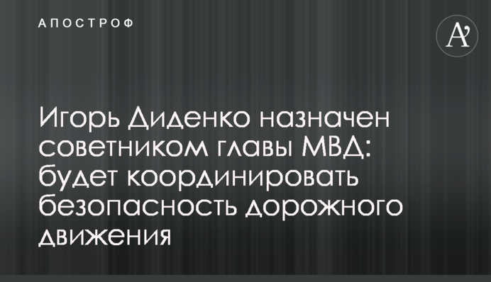 Ігор Діденко призначений радником глави МВС: координуватиме безпеку дорожнього руху