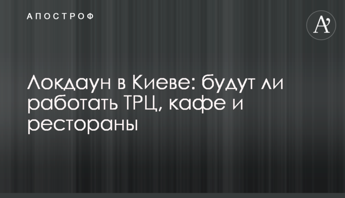 Локдаун в Києві: чи будуть працювати ТРЦ, кафе и ресторани